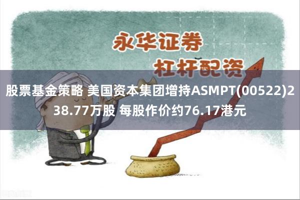 股票基金策略 美国资本集团增持ASMPT(00522)238
