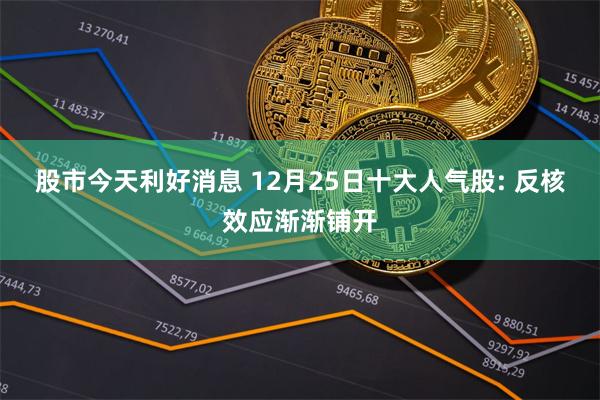 股市今天利好消息 12月25日十大人气股: 反核效应渐渐铺开