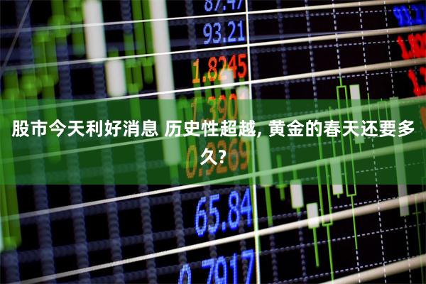 股市今天利好消息 历史性超越, 黄金的春天还要多久?