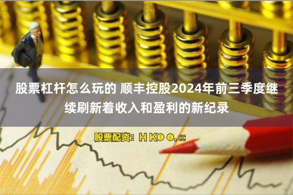 股票杠杆怎么玩的 顺丰控股2024年前三季度继续刷新着收入和