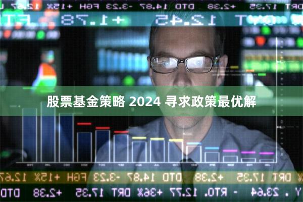 股票基金策略 2024 寻求政策最优解